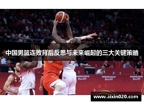 中国男篮连败背后反思与未来崛起的三大关键策略