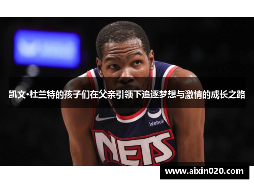 凯文·杜兰特的孩子们在父亲引领下追逐梦想与激情的成长之路