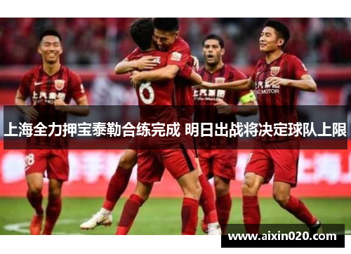 上海全力押宝泰勒合练完成 明日出战将决定球队上限