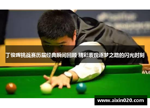 丁俊晖挑战赛历届经典瞬间回顾 精彩表现逐梦之路的闪光时刻