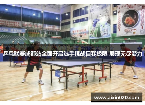 乒乓联赛成都站全面开启选手挑战自我极限 展现无尽潜力