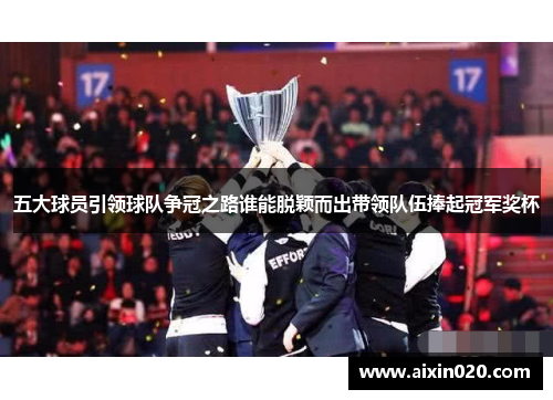 五大球员引领球队争冠之路谁能脱颖而出带领队伍捧起冠军奖杯