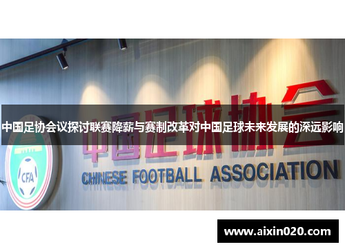 中国足协会议探讨联赛降薪与赛制改革对中国足球未来发展的深远影响