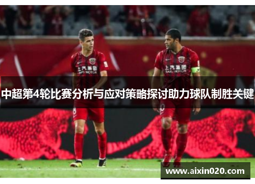 中超第4轮比赛分析与应对策略探讨助力球队制胜关键