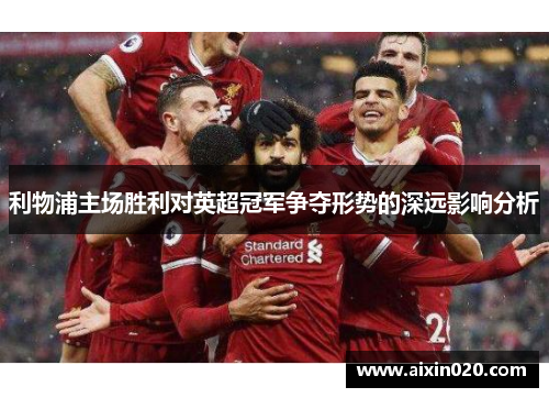利物浦主场胜利对英超冠军争夺形势的深远影响分析