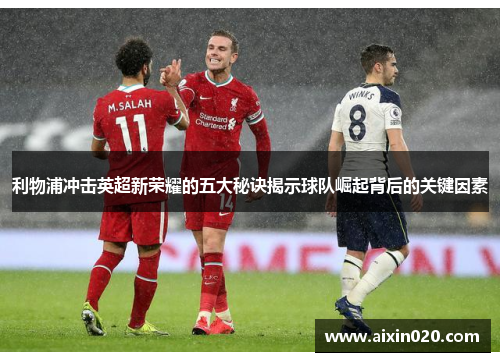 利物浦冲击英超新荣耀的五大秘诀揭示球队崛起背后的关键因素