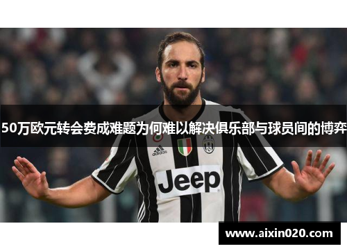 50万欧元转会费成难题为何难以解决俱乐部与球员间的博弈