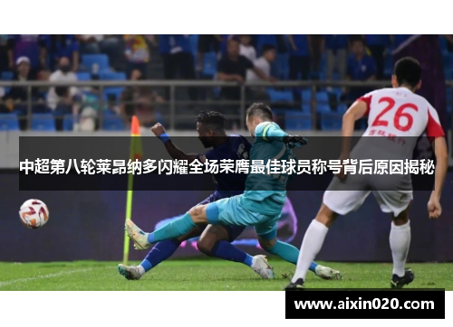 中超第八轮莱昂纳多闪耀全场荣膺最佳球员称号背后原因揭秘
