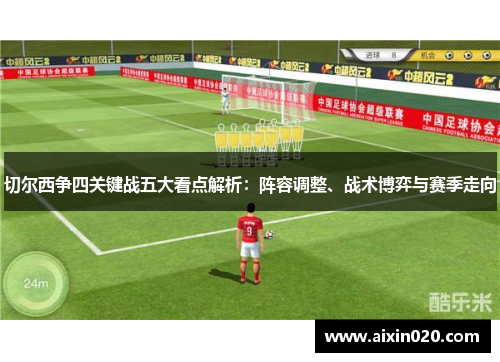 切尔西争四关键战五大看点解析：阵容调整、战术博弈与赛季走向