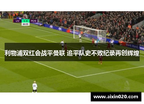 利物浦双红会战平曼联 追平队史不败纪录再创辉煌