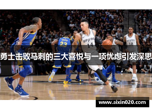 勇士击败马刺的三大喜悦与一项忧虑引发深思