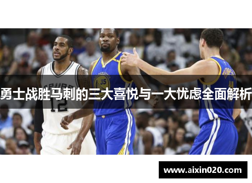 勇士战胜马刺的三大喜悦与一大忧虑全面解析