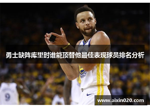 勇士缺阵库里时谁能顶替他最佳表现球员排名分析
