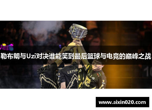 勒布朗与Uzi对决谁能笑到最后篮球与电竞的巅峰之战
