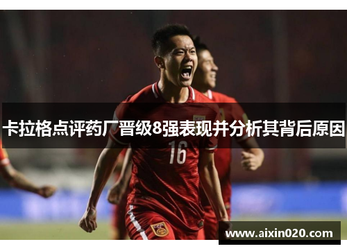 卡拉格点评药厂晋级8强表现并分析其背后原因