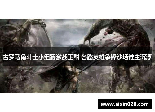 古罗马角斗士小组赛激战正酣 各路英雄争锋沙场谁主沉浮