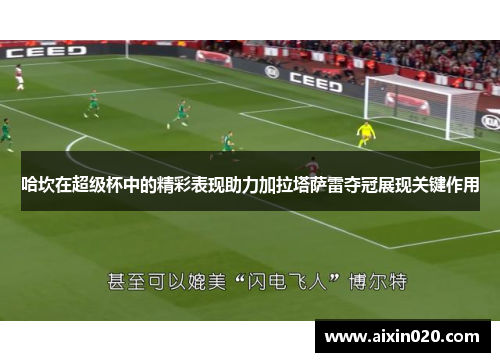 哈坎在超级杯中的精彩表现助力加拉塔萨雷夺冠展现关键作用