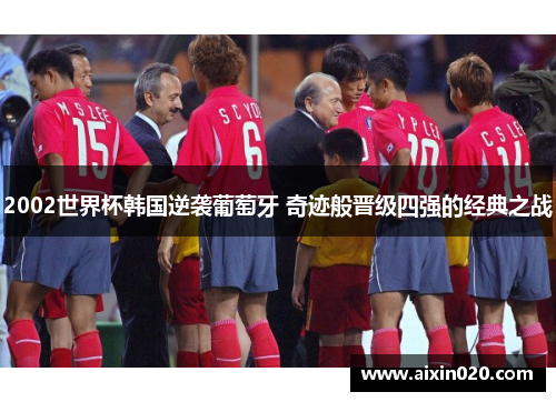 2002世界杯韩国逆袭葡萄牙 奇迹般晋级四强的经典之战
