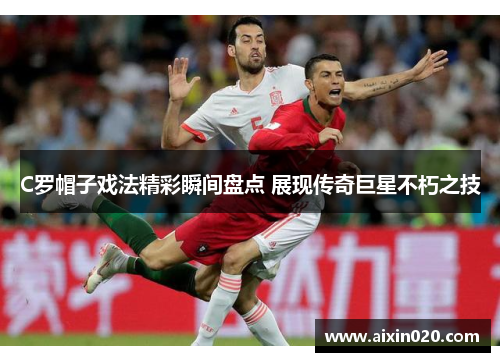 C罗帽子戏法精彩瞬间盘点 展现传奇巨星不朽之技
