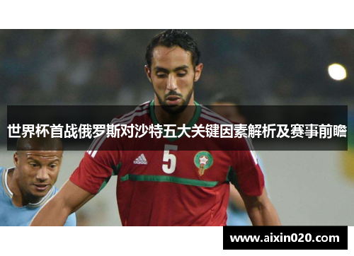 世界杯首战俄罗斯对沙特五大关键因素解析及赛事前瞻