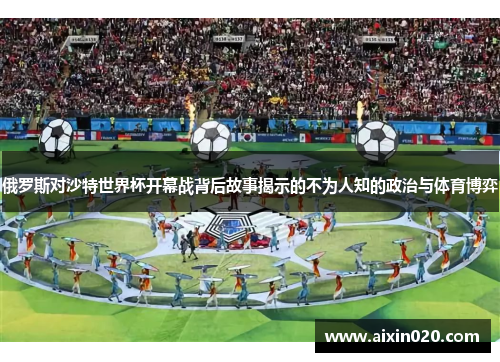 俄罗斯对沙特世界杯开幕战背后故事揭示的不为人知的政治与体育博弈