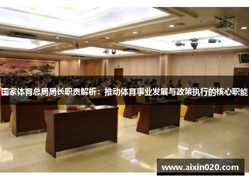 国家体育总局局长职责解析：推动体育事业发展与政策执行的核心职能