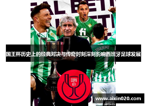 国王杯历史上的经典对决与传奇时刻深刻影响西班牙足球发展