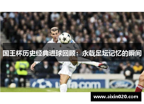 国王杯历史经典进球回顾：永载足坛记忆的瞬间