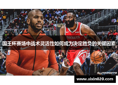 国王杯赛场中战术灵活性如何成为决定胜负的关键因素