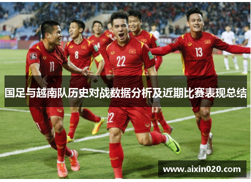 国足与越南队历史对战数据分析及近期比赛表现总结
