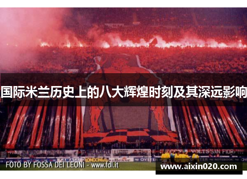 国际米兰历史上的八大辉煌时刻及其深远影响