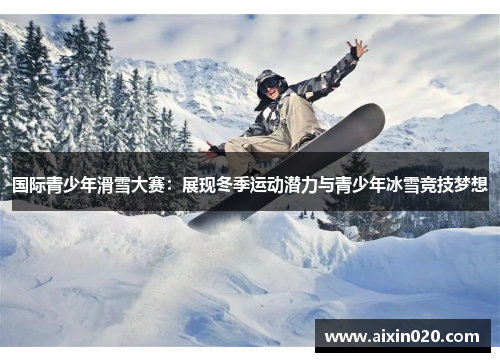 国际青少年滑雪大赛：展现冬季运动潜力与青少年冰雪竞技梦想