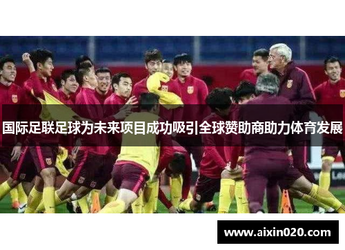 国际足联足球为未来项目成功吸引全球赞助商助力体育发展