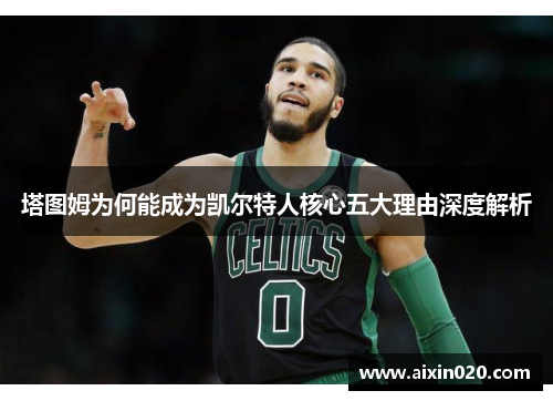 塔图姆为何能成为凯尔特人核心五大理由深度解析