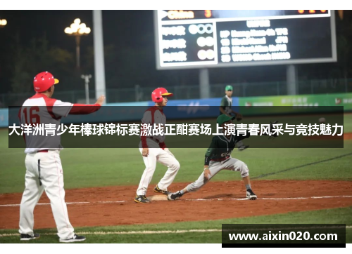 大洋洲青少年棒球锦标赛激战正酣赛场上演青春风采与竞技魅力