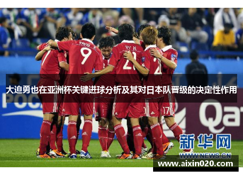 大迫勇也在亚洲杯关键进球分析及其对日本队晋级的决定性作用