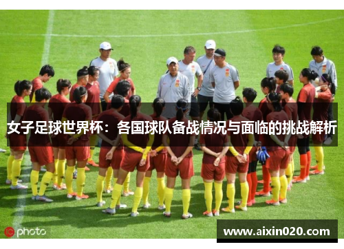 女子足球世界杯：各国球队备战情况与面临的挑战解析