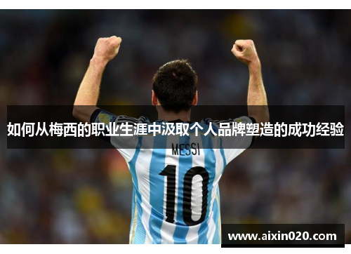 如何从梅西的职业生涯中汲取个人品牌塑造的成功经验