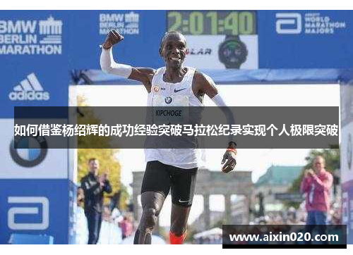如何借鉴杨绍辉的成功经验突破马拉松纪录实现个人极限突破