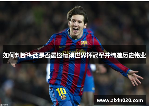 如何判断梅西是否最终赢得世界杯冠军并缔造历史伟业