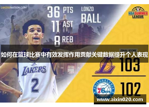 如何在篮球比赛中有效发挥作用贡献关键数据提升个人表现 如何在篮球比赛中有效发挥作用贡献关键数据提升个人表现