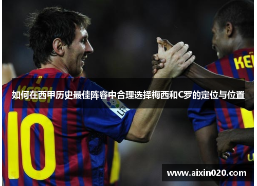 如何在西甲历史最佳阵容中合理选择梅西和C罗的定位与位置 如何在西甲历史最佳阵容中合理选择梅西和C罗的定位与位置