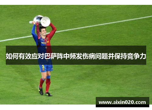 如何有效应对巴萨阵中频发伤病问题并保持竞争力 如何有效应对巴萨阵中频发伤病问题并保持竞争力
