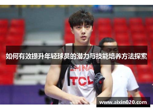 如何有效提升年轻球员的潜力与技能培养方法探索 如何有效提升年轻球员的潜力与技能培养方法探索