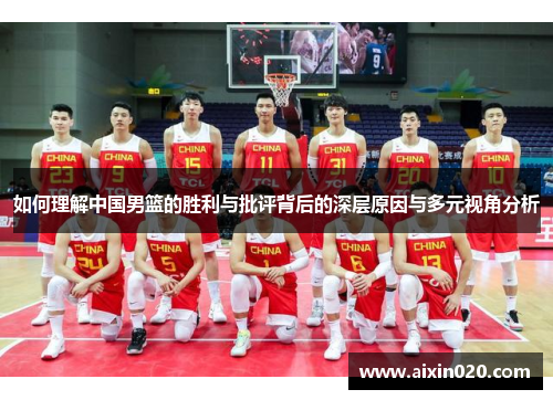 如何理解中国男篮的胜利与批评背后的深层原因与多元视角分析 如何理解中国男篮的胜利与批评背后的深层原因与多元视角分析