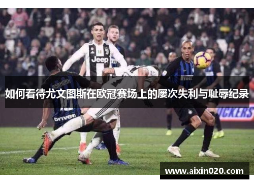 如何看待尤文图斯在欧冠赛场上的屡次失利与耻辱纪录