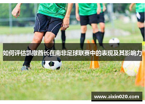 如何评估凯撒酋长在南非足球联赛中的表现及其影响力