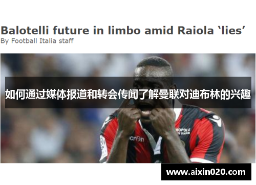 如何通过媒体报道和转会传闻了解曼联对迪布林的兴趣 如何通过媒体报道和转会传闻了解曼联对迪布林的兴趣