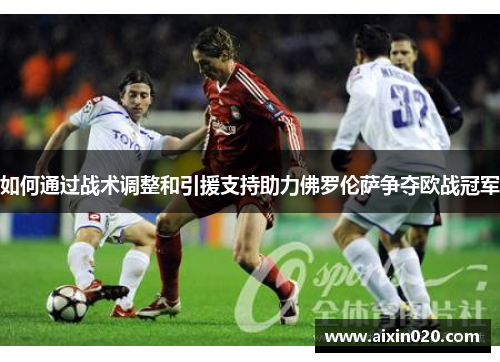 如何通过战术调整和引援支持助力佛罗伦萨争夺欧战冠军 如何通过战术调整和引援支持助力佛罗伦萨争夺欧战冠军