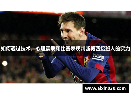 如何通过技术、心理素质和比赛表现判断梅西接班人的实力 如何通过技术、心理素质和比赛表现判断梅西接班人的实力